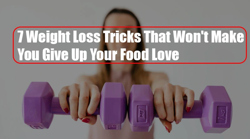 7 Weight Loss Tricks That Won't Make You Give Up Your Food Love