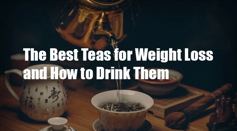 The Best Teas for Weight Loss and How to Drink Them